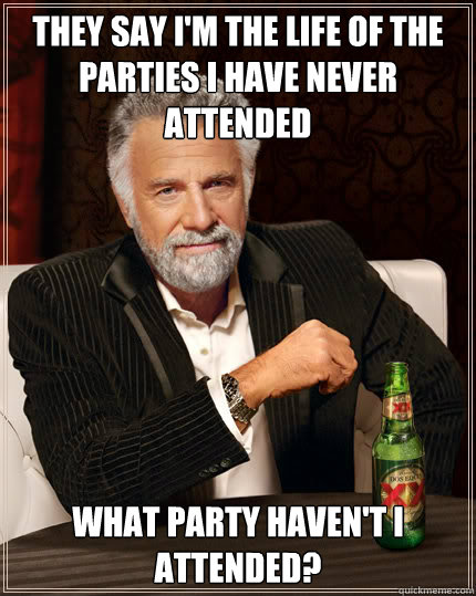 They say i'm the life of the parties i have never attended What party haven't I attended? - They say i'm the life of the parties i have never attended What party haven't I attended?  Dos Equis man