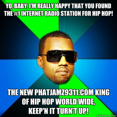 Yo, Baby, I'm really happy that you found
the #1 Internet radio station for Hip Hop! The New PHATJAMZ9311.COM King of Hip Hop World Wide,
Keep'n It Turn't Up!  Interrupting Kanye