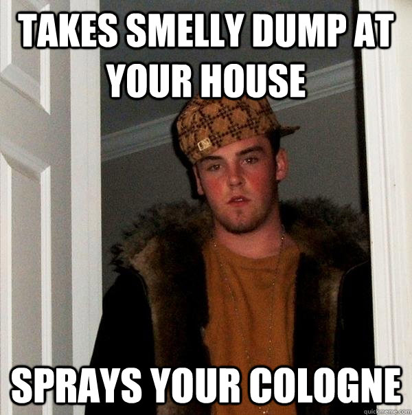 takes smelly dump at your house sprays your cologne   Scumbag Steve