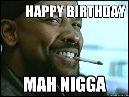 happy birthday Mah Nigga  Mah Nigga Denzel