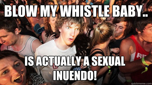 Blow my whistle baby.. is actually a sexual inuendo!  Sudden Clarity Clarence