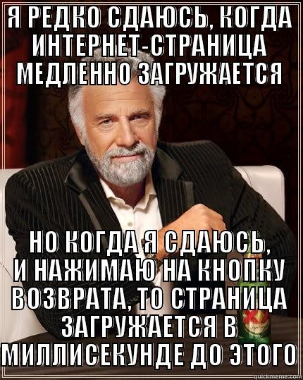 Я РЕДКО СДАЮСЬ, КОГДА ИНТЕРНЕТ-СТРАНИЦА МЕДЛЕННО ЗАГРУЖАЕТСЯ НО КОГДА Я СДАЮСЬ, И НАЖИМАЮ НА КНОПКУ ВОЗВРАТА, ТО СТРАНИЦА ЗАГРУЖАЕТСЯ В МИЛЛИСЕКУНДЕ ДО ЭТОГО The Most Interesting Man In The World
