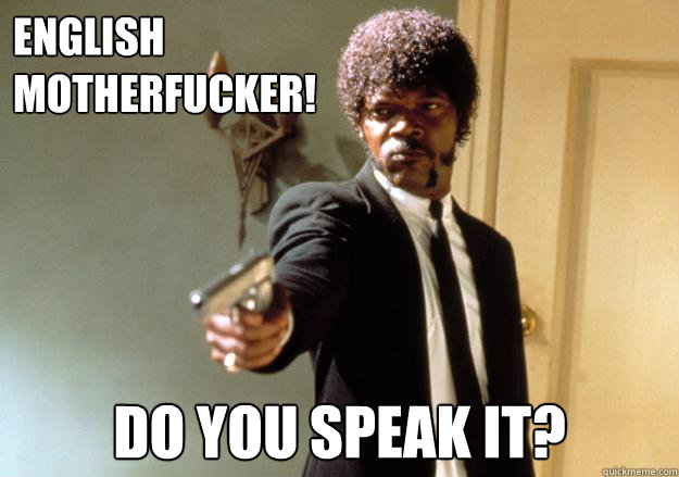 ENGLISH 
MOTHERFUCKER! DO YOU SPEAK IT?  Samuel L Jackson