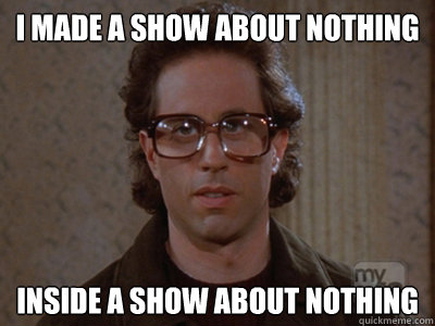 i made a show about nothing inside a show about nothing - i made a show about nothing inside a show about nothing  Hipster Seinfeld
