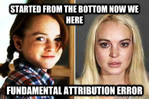 started from the bottom now we here fundamental attribution error - started from the bottom now we here fundamental attribution error  Misc