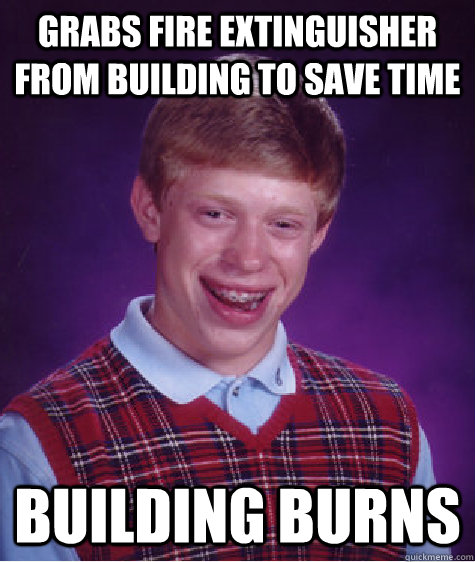 Grabs fire extinguisher from building to save time Building burns  Bad Luck Brian
