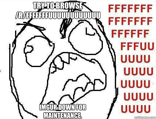 Try to browse /r/fffffffuuuuuuuuuuuu



 Imgur down for maintenance. - Try to browse /r/fffffffuuuuuuuuuuuu



 Imgur down for maintenance.  rage face