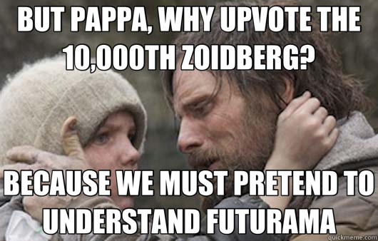 BUT PAPPA, WHY UPVOTE THE 10,000TH ZOIDBERG? BECAUSE WE MUST PRETEND TO UNDERSTAND FUTURAMA  Viggo Explains Reddit