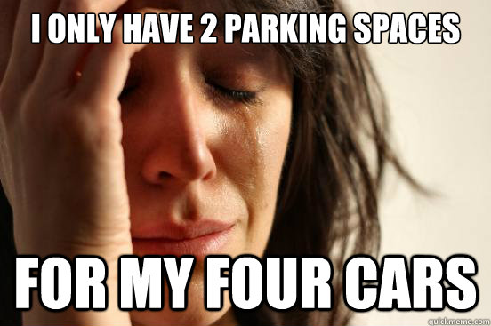 I only have 2 parking spaces For my four cars  First World Problems