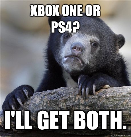 Xbox One or
PS4? I'll get both.  Confession Bear