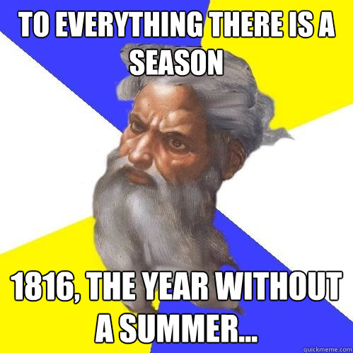 To everything there is a season 1816, the year without a summer...  Advice God