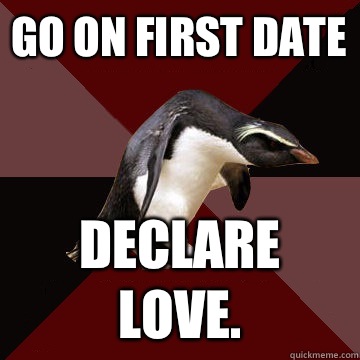 Go on first date Declare love.  Socially Insane Penguin