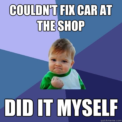 Couldn't fix car at the shop did it myself - Couldn't fix car at the shop did it myself  Success Kid