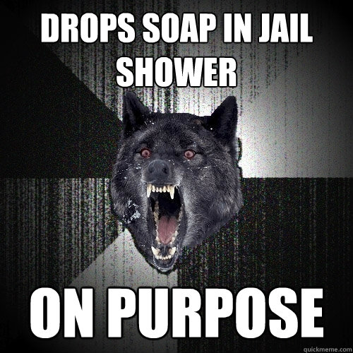 Drops soap in jail shower on purpose  Insanity Wolf