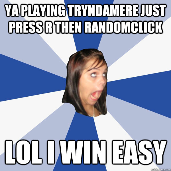 ya playing tryndamere just press r then randomclick lol i win easy - ya playing tryndamere just press r then randomclick lol i win easy  Annoying Facebook Girl