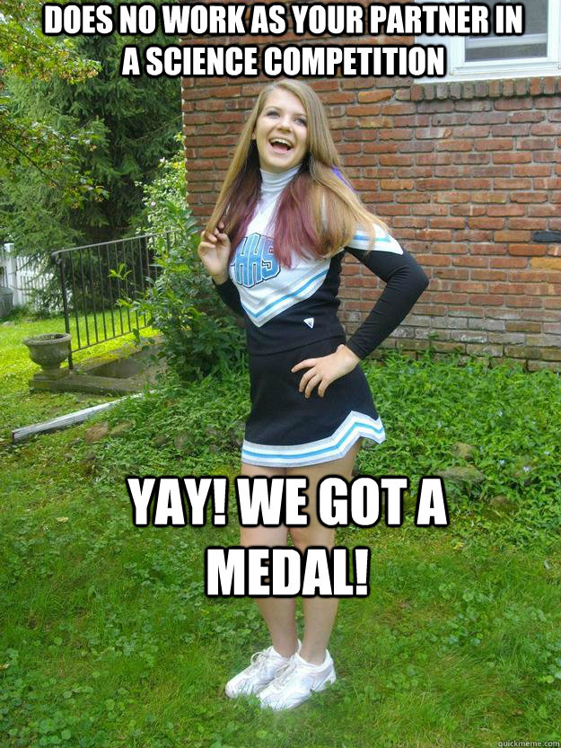 Does no work as your partner in a science competition YAY! we got A MEDAL!  Blond Cheerleader