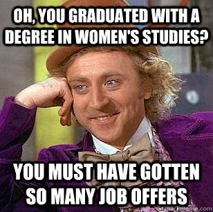 Oh, you graduated with a degree in women's studies? You must have gotten so many job offers - Oh, you graduated with a degree in women's studies? You must have gotten so many job offers  Condescending Wonka