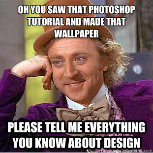 Oh you saw that photoshop tutorial and made that wallpaper
 please Tell me everything you know about design - Oh you saw that photoshop tutorial and made that wallpaper
 please Tell me everything you know about design  Condescending Wonka