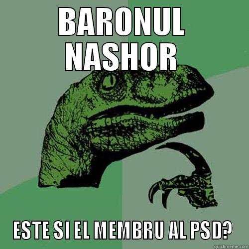 BARONUL NASHOR ESTE SI EL MEMBRU AL PSD? Philosoraptor