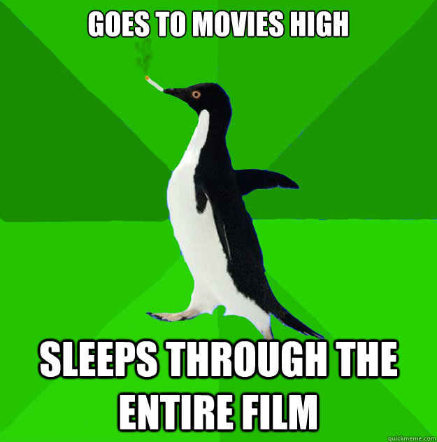 Goes to movies high sleeps through the entire film - Goes to movies high sleeps through the entire film  Stoner Penguin