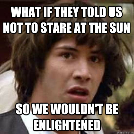 What if they told us not to stare at the sun so we wouldn't be enlightened  conspiracy keanu
