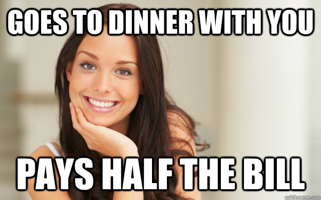 Goes to dinner with you Pays half the bill  Good Girl Gina