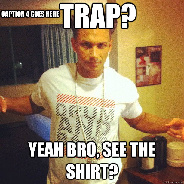 Trap? Yeah bro, see the shirt? Caption 3 goes here Caption 4 goes here  Drum and Bass DJ Pauly D