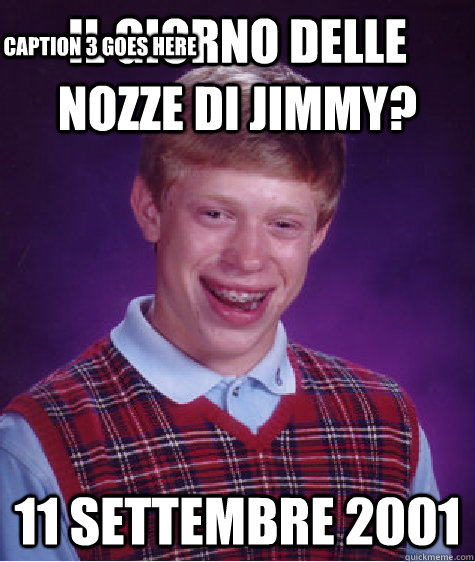 il giorno delle nozze di Jimmy? 11 settembre 2001 Caption 3 goes here  Bad Luck Brian
