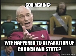God again!? WTF happened to separation of church and state?  Annoyed Picard