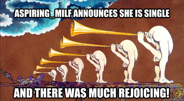 Aspiring_MILF announces she is single And there was much rejoicing!  And there was much rejoicing