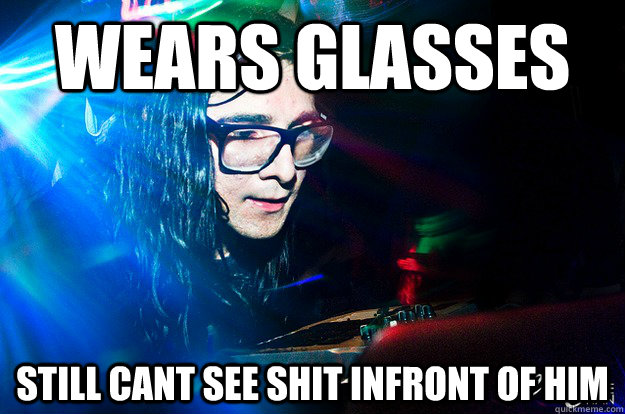 wears glasses still cant see shit infront of him  Dubstep Oblivious Skrillex