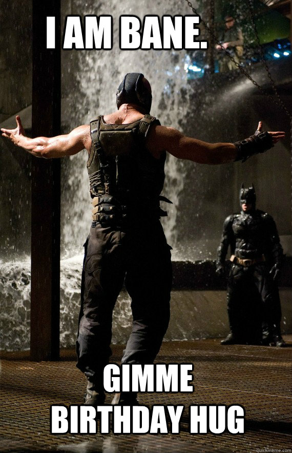 I am Bane. gimme birthday hug - I am Bane. gimme birthday hug  Bane Bro