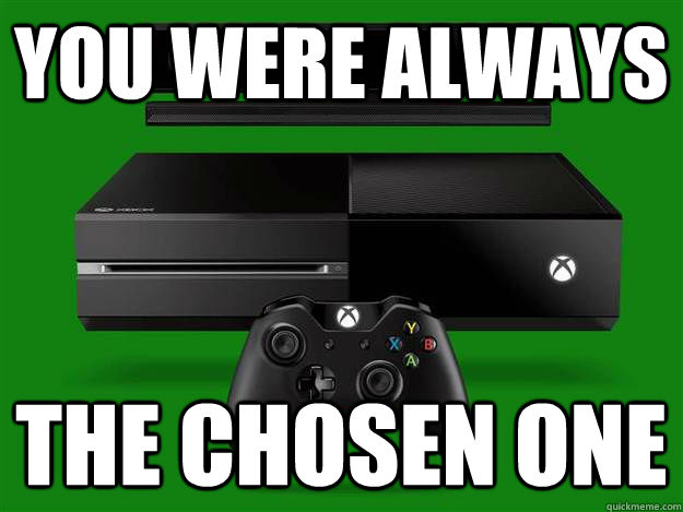 You were always the chosen one  Scumbag Xbox One