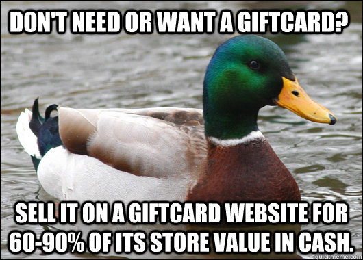 Don't need or want a giftcard? Sell it on a giftcard website for 60-90% of its store value in cash.  Actual Advice Mallard