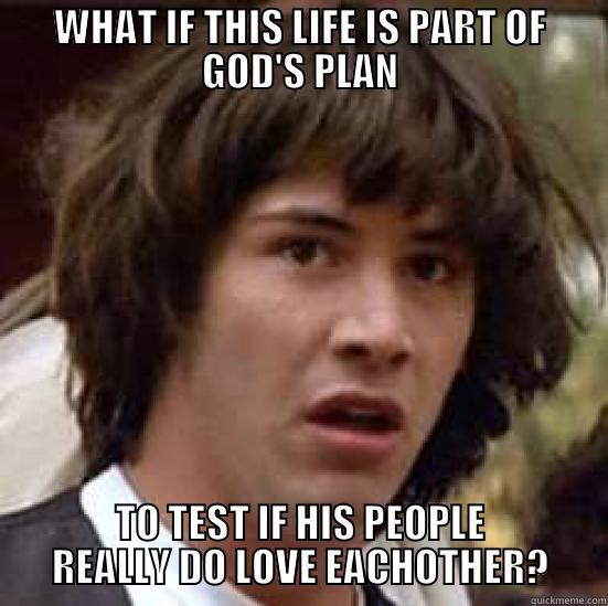 WHAT IF THIS LIFE IS PART OF GOD'S PLAN TO TEST IF HIS PEOPLE REALLY DO LOVE EACHOTHER? conspiracy keanu