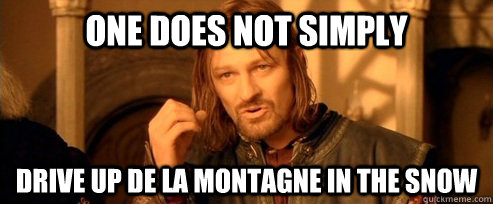 One does not simply drive up de la montagne in the snow  One Does Not Simply