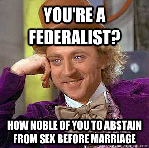 You're a federalist? How noble of you to abstain from sex before marriage  - You're a federalist? How noble of you to abstain from sex before marriage   Condescending Wonka