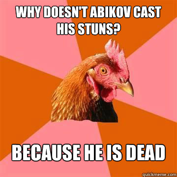 Why doesn't abikov cast his stuns? Because he is dead - Why doesn't abikov cast his stuns? Because he is dead  Anti-Joke Chicken