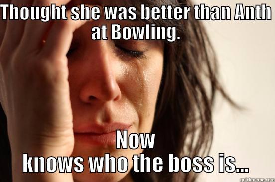 THOUGHT SHE WAS BETTER THAN ANTH AT BOWLING. NOW KNOWS WHO THE BOSS IS... First World Problems