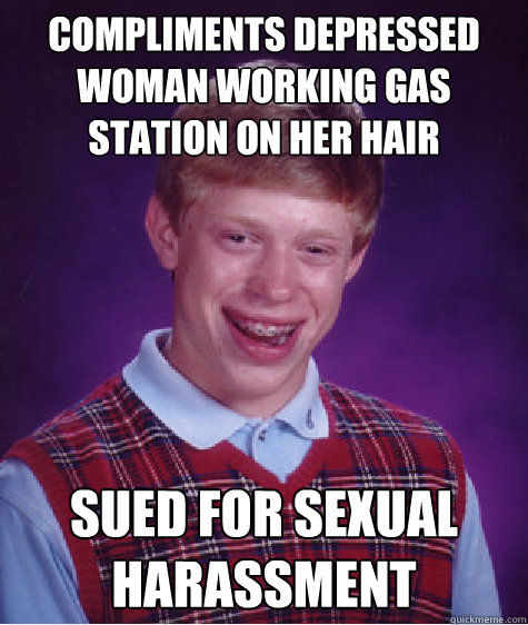 Compliments depressed woman working gas station on her hair  sued for sexual harassment  Bad Luck Brian