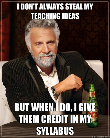 I don't always steal my teaching ideas  But when i do, I give them credit in my syllabus  The Most Interesting Man In The World