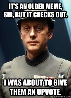 It's an older meme, sir, but it checks out. I was about to give them an upvote. - It's an older meme, sir, but it checks out. I was about to give them an upvote.  Admiral Piett