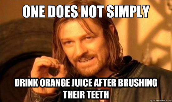 One Does Not Simply drink orange juice after brushing their teeth  Boromir