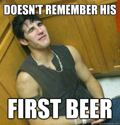 Doesn't remember his First beer  