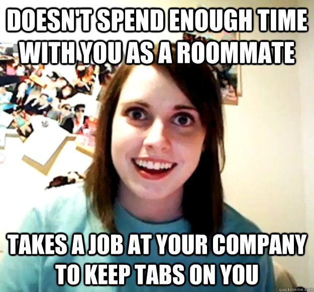 doesn't spend enough time with you as a roommate takes a job at your company to keep tabs on you  Overly Attached Girlfriend