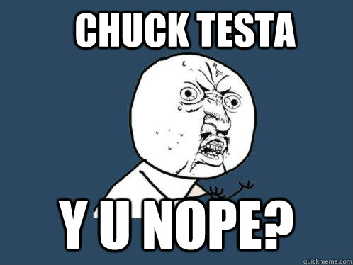 chuck testa y u nope?  Y U No