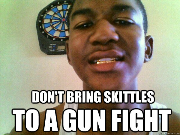 Don't Bring Skittles to a gun fight  