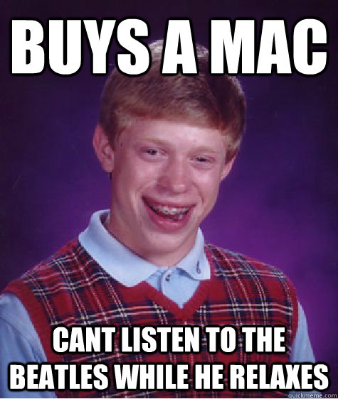Buys a Mac cant listen to The Beatles while he relaxes  Bad Luck Brian Mac 1