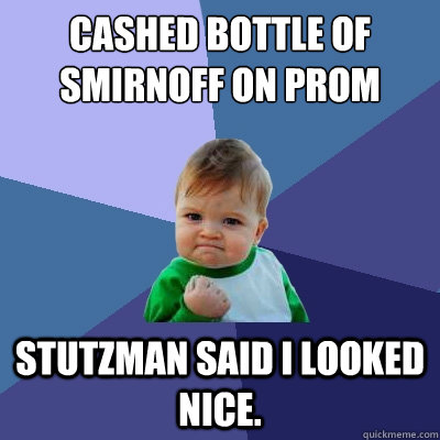 Cashed bottle of Smirnoff on Prom Stutzman said I looked nice.  Success Kid