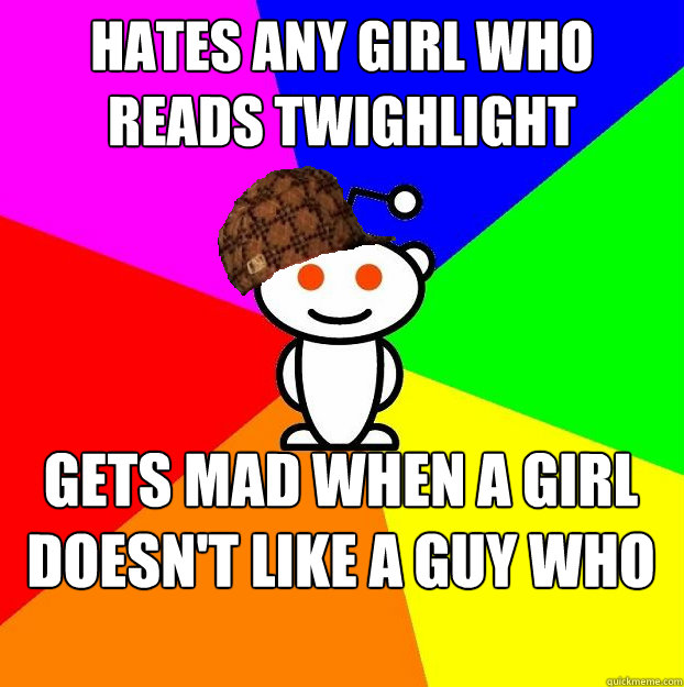 Hates any girl who reads twighlight gets mad when a girl doesn't like a guy who plays magic  Scumbag Redditor